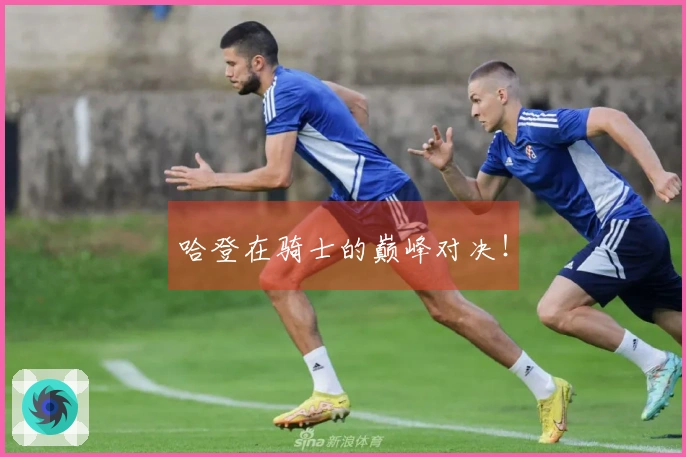 哈登在骑士的巅峰对决！