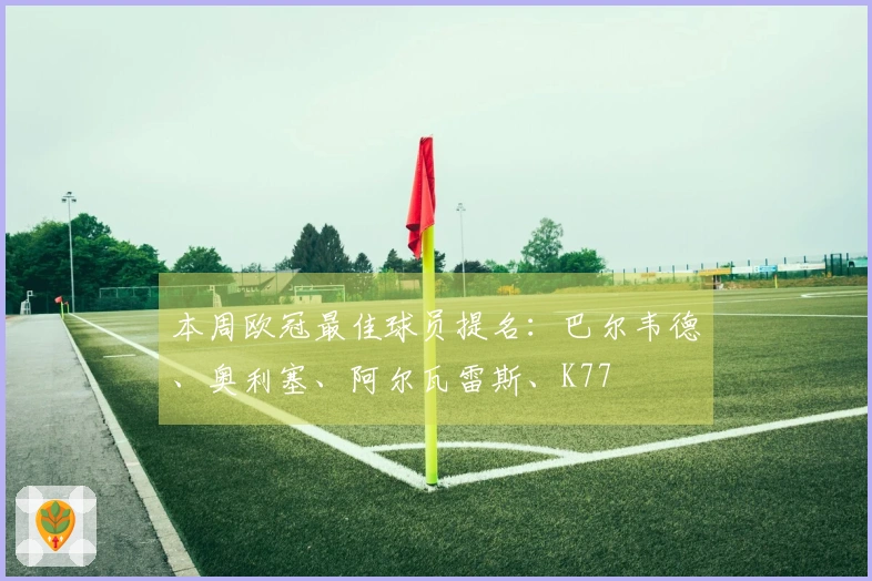本周欧冠最佳球员提名：巴尔韦德、奥利塞、阿尔瓦雷斯、K77