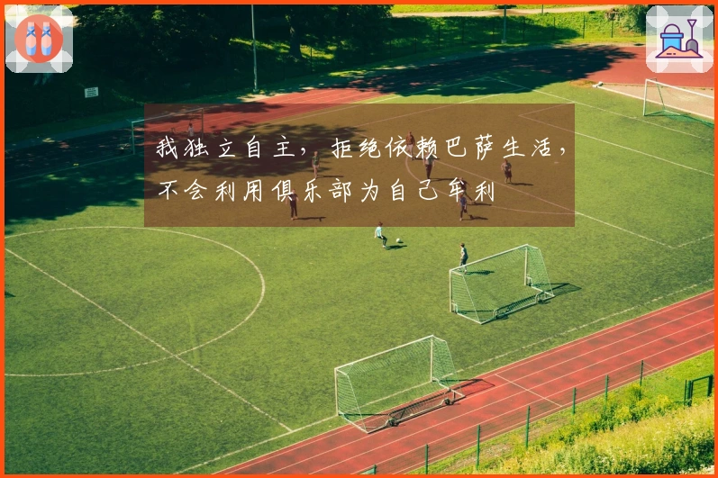 我独立自主，拒绝依赖巴萨生活，不会利用俱乐部为自己牟利