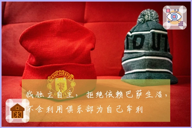 我独立自主，拒绝依赖巴萨生活，不会利用俱乐部为自己牟利