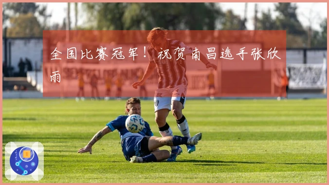 全国比赛冠军!祝贺南昌选手张欣雨