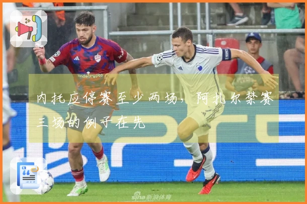 内托应停赛至少两场，阿扎尔禁赛三场的例子在先