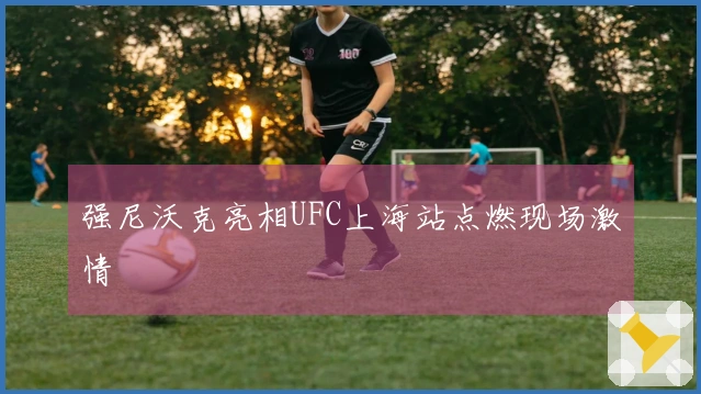 强尼沃克亮相UFC上海站点燃现场激情