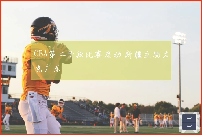 CBA第二阶段比赛启动 新疆主场力克广东