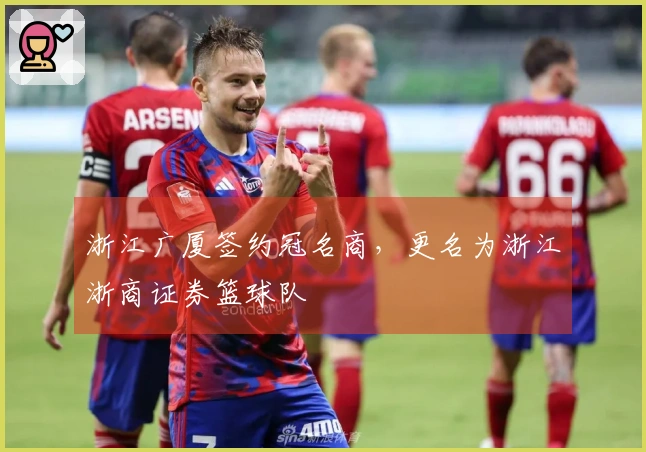 浙江广厦签约冠名商，更名为浙江浙商证券篮球队