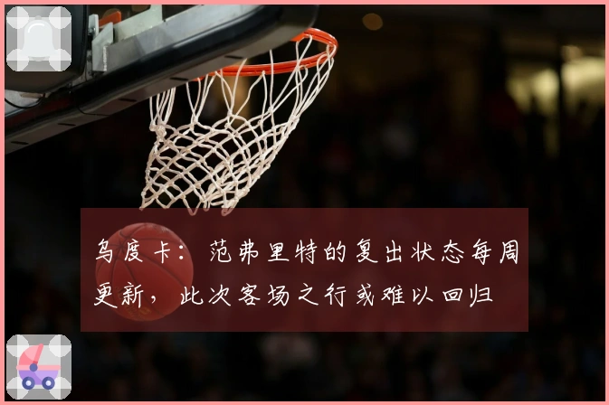 乌度卡：范弗里特的复出状态每周更新，此次客场之行或难以回归
