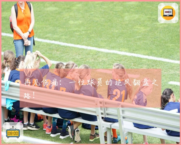 再见伤痛：一位球员的逆风翻盘之路！
