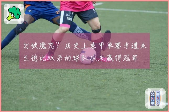 打破魔咒？历史上意甲单赛季遭米兰德比双杀的球队从未赢得冠军