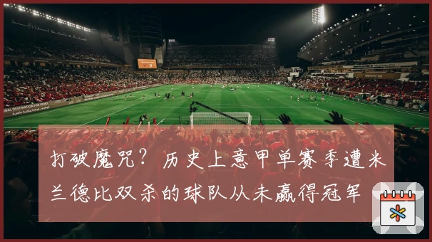 打破魔咒？历史上意甲单赛季遭米兰德比双杀的球队从未赢得冠军