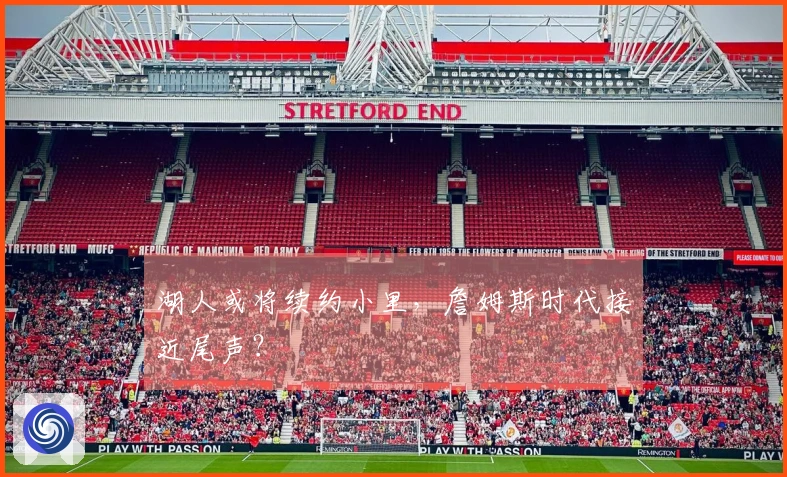 湖人或将续约小里，詹姆斯时代接近尾声？