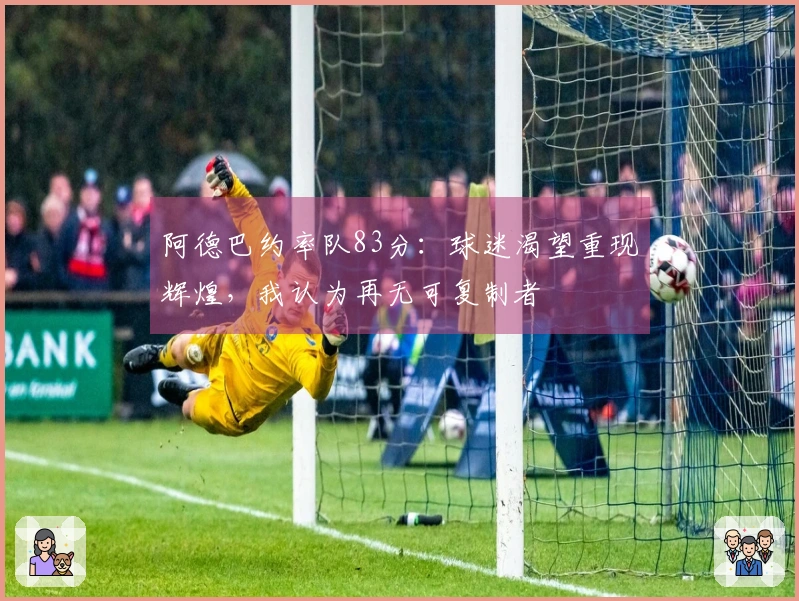 阿德巴约率队83分：球迷渴望重现辉煌，我认为再无可复制者